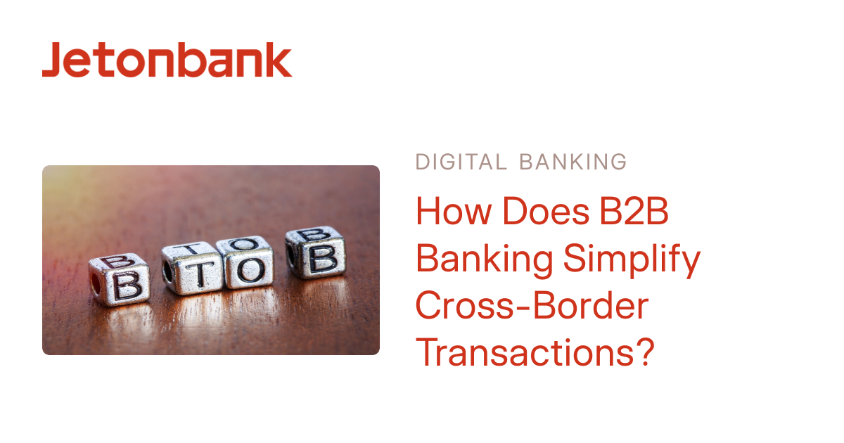 How Does B2B Banking Simplify Cross-Border Transactions? | Jetonbank